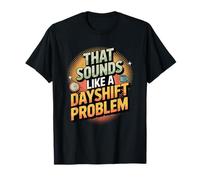 Night Shift Humor That Sounds Like a Dayshift Problem T-Shirt