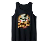 Night Shift Humor That Sounds Like a Dayshift Problem Tank Top