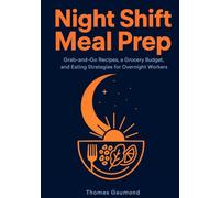 Night Shift Meal Prep: Grab-and-Go Recipes, a Grocery Budget, and Eating Strategies for Nurses, First Responders, and Every Overnight Worker