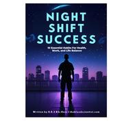 NIGHT SHIFT SUCCESS: 10 ESSENTIAL HABITS FOR HEALTH, WORK, AND LIFE BALANCE: A Practical Survival Guide for Night Shift Workers to Thrive in Work, Health, and Life