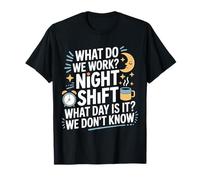 Night Shift What Day is It We Don't Know - T-Shirt