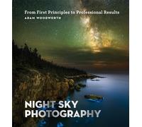 Night Sky Photography : From First Principles to Professional Results