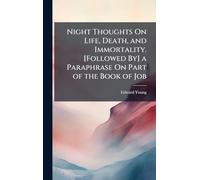Night Thoughts On Life, Death, and Immortality. [Followed By] a Paraphrase On Part of the Book of Job