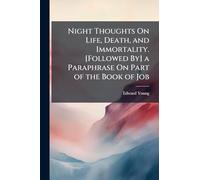 Night Thoughts On Life, Death, and Immortality. [Followed By] a Paraphrase On Part of the Book of Job