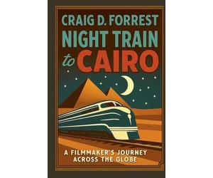 Night Train to Cairo: A Filmmaker's Journey Across The Globe.