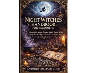 NIGHT WITCHES HANDBOOK FOR BEGINNERS: Moonlight Magic, Dream Spells, Lunar Rites, and Shadow Work for Empowered Nocturnal Practice