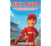 Niki Lauda Biography: An Inspiring Illustrated Story of a Formula One Racing Legend, Three-Time World Champion, and Brave Survivor Who Never Gave Up (Inspiring Athletes Story for Young Readers)