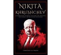 Nikita Khrushchev: A Compelling Journey into the Life, Politics, and Legacy of the Soviet Statesman