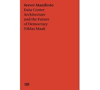 Niklas Maak: Server Manifesto: Data Center Architecture and the Future of Democracy (Hatje Cantz Text)