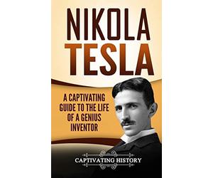 Nikola Tesla: A Captivating Guide to the Life of a Genius Inventor (Biographies)