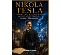 NIKOLA TESLA BIOGRAPHY: The Genius, Struggles and Triumphs of History's Greatest Inventor