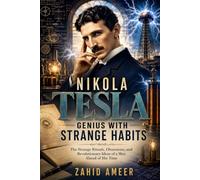Nikola Tesla: Genius with Strange Habits: The Strange Rituals, Obsessions, and Revolutionary Ideas of a Man Ahead of His Time