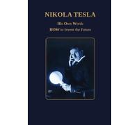 Nikola Tesla - His Own Words: HOW to Invent the Future
