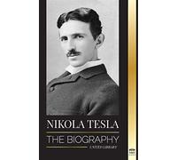 Nikola Tesla: The biography - The Life and Times of a Genius who Invented the Electrical Age (Science)