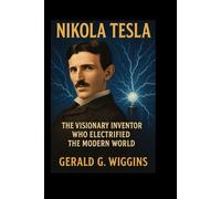 NIKOLA TESLA: The Visionary Inventor Who Electrified the Modern World (WIGGINS BIOGRAPHY PAGE)