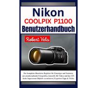 Nikon COOLPIX P1100 Benutzerhandbuch: Der komplette illustrierte Begleiter für Einsteiger und Senioren, um atemberaubende Fotografien, kinoreife 4K-Videos und das 125-fache Superzoom-Objektiv zu ...