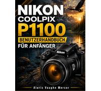 NIKON COOLPIX P1100 BENUTZERHANDBUCH FÜR ANFÄNGER: Lernen Sie atemberaubende Tier-, Mond-, Vogel-, Reise- und Makrofotografie mit 125-fachem ... und professionellen Aufnahmetechniken.