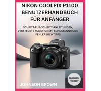 NIKON COOLPIX P1100 BENUTZERHANDBUCH FÜR ANFÄNGER: Schritt-Für-Schritt-Anleitungen, Versteckte Funktionen, Schussmodi Und Fehlersuchtipps