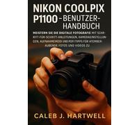 Nikon Coolpix P1100 - Benutzerhandbuch: Meistern Sie die digitale Fotografie mit Schritt-für-Schritt-Anleitungen, Kameraeinstellungen, Aufnahmemodi ... J. Hartwell's Complete User Guide Collection)
