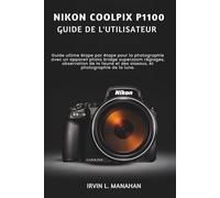 NIKON COOLPIX P1100 GUIDE DE L'UTILISATEUR: Guide ultime étape par étape pour la photographie avec un appareil photo bridge superzoom réglages, ... et des oiseaux, et photographie de la lune.