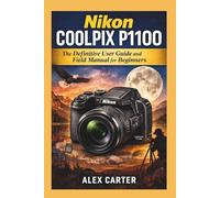 Nikon COOLPIX P1100: The Definitive User Guide and Field Manual for Beginners