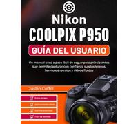Nikon Coolpix P950 Guía del usuario: Un manual paso a paso fácil de seguir para principiantes que permite capturar con confianza sujetos lejanos, hermosos retratos y vídeos fluidos