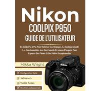 NIkon COOLPIX P950 GUIDE DE L'UTILISATEUR: Un Guide Pas A Pas Pour Maîtriser Les Réglages, La Configuration Et Les Fonctionnalités, Avec Des Conseils ... Des Photos Et Des Vidéos Exceptionnelles