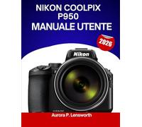 Nikon COOLPIX P950 Manuale utente 2026: Manuale passo dopo passo per apprendere i trucchi e i consigli degli esperti, adatti sia ai principianti che agli esperti.