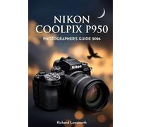 Nikon Coolpix P950 Photographer's Guide: Master Ultra-Zoom Photography with Expert Techniques and Settings