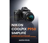 Nikon Coolpix P950 Simplifié: Du Premier Cliché Aux Photos Zoom Époustouflantes Sans La Surcharge Technique