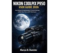 Nikon Coolpix P950 user guide 2026: From Birding to Astrophotography: A Practical Field Guide to Moon Shots, Macro, and 4K Video Success.