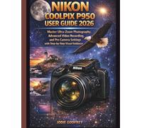 nikon coolpix p950 user guide 2026: Master Ultra-Zoom Photography, Advanced Video Recording, and Pro Camera Settings with Step-by-Step Visual Guidance