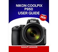 Nikon COOLPIX P950 User Guide 2026: Step by step manual to master expert tips and tricks for beginners and seniors.