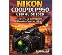 NIKON COOLPIX P950 USER GUIDE 2026: Step-by-Step Techniques to Capturing Photos and Videos