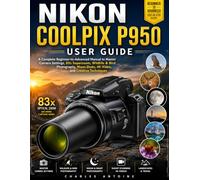 Nikon Coolpix P950 User Guide: A Complete Beginner-to-Advanced Manual to Master Camera Settings, 83x Superzoom, Wildlife & Bird Photography, Moon Shots, 4K Video, and Creative Techniques