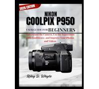 NIKON COOLPIX P950 USER GUIDE FOR BEGINNERS: Understand the Camera, Use the Superzoom with Confidence, and Improve Your Photos and Videos
