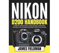 NIKON D200 HANDBOOK: A Beginner Friendly Guide to Setup, Settings, and Shooting Techniques with Troubleshooting Help for Real-World Success