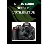 Nikon D3100 Guide de l'utilisateur: Un manuel pas à pas pour débutants et seniors couvrant les fonctionnalités essentielles de l'appareil photo, les techniques créatives, les conseils, les astuces