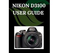 Nikon D3100 User Guide: A Step-by-Step Manual for Beginners and Seniors Covering Essential Camera Features, Creative Techniques, Tips, Tricks and Effortless Videography Skills