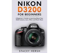 Nikon D3200 For Beginners: A Beginner’s Guide to Learning About Your DSLR Camera, Lens, Filters and Much More (DSLRs for Beginners)