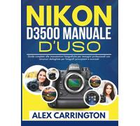 NIKON D3500 MANUALE D'USO: Guida completa alle impostazioni fotografiche per immagini professionali con istruzioni dettagliate per fotografi principianti e avanzati (Camera Mastery Made Simple)