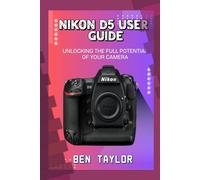 NIKON D5 USER GUIDE: UNLOCKING THE FULL POTENTIAL OF YOUR CAMERA