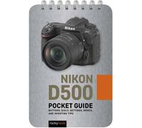 Nikon D500: Pocket Guide : Buttons, Dials, Settings, Modes, and Shooting Tips