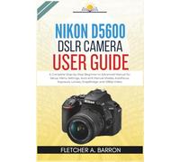 Nikon D5600 DSLR Camera User Guide: A Complete Step-by-Step Beginner to Advanced Manual for Setup, Menu Settings, Auto and Manual Modes, Autofocus, Exposure, Lenses, SnapBridge, and 1080p Video