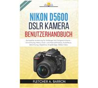 Nikon D5600 DSLR Kamera Benutzerhandbuch: Komplette Anleitung für Anfänger bis Fortgeschrittene - Einrichtung, Menü, Auto- und Manuellmodus, Autofokus, Belichtung, Objektive, SnapBridge, 1080p Video