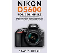 Nikon D5600 For Beginners: A Beginner’s Guide to Learning About Your DSLR Camera, Lens, Filters and Much More (DSLRs for Beginners)