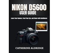 Nikon d5600 user guide: Learn your camera, trust your eye, and shoot with confidence.