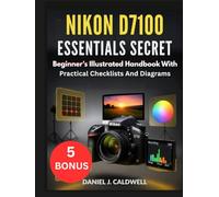 NIKON D7100 ESSENTIALS SECRET:: Beginner's Illustrated Handbook With Practical Checklists And Diagrams