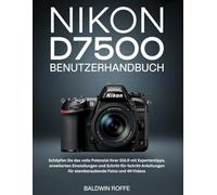 NIKON D7500 BENUTZERHANDBUCH: Schöpfen Sie das volle Potenzial Ihrer DSLR mit Expertentipps, erweiterten Einstellungen und Schritt-für-Schritt-Anleitungen für atemberaubende Fotos und 4K-Videos