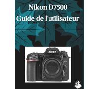 Nikon D7500 Guide de l'utilisateur: Le guide complet, étape par étape, pour maîtriser la génération d'images par IA, la conversion de texte en vidéo, l'ingénierie des prompts et les flux de travail